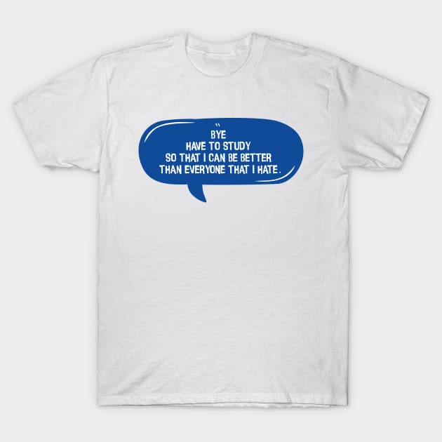 Bye Have To Study, Blue Message Bubble Chat T-Shirt by badCasperTess